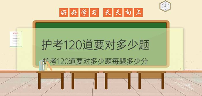 护考120道要对多少题 护考120道要对多少题每题多少分